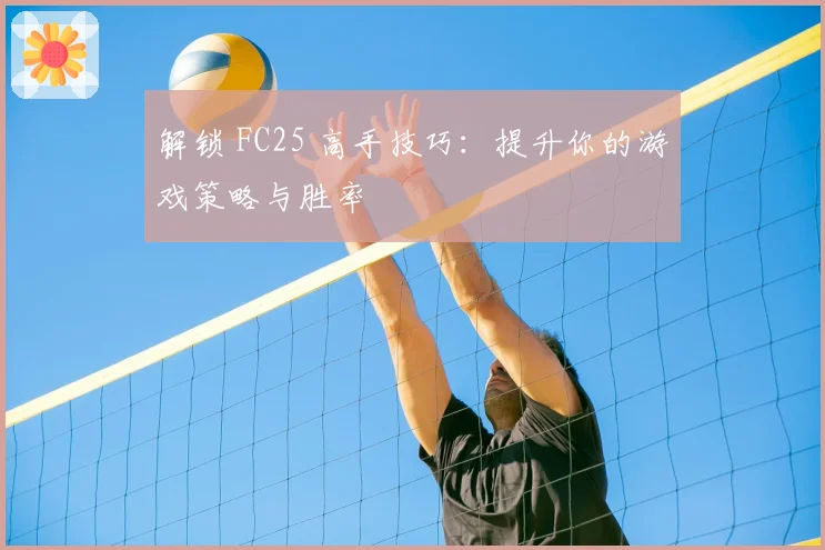 解锁 FC25 高手技巧：提升你的游戏策略与胜率