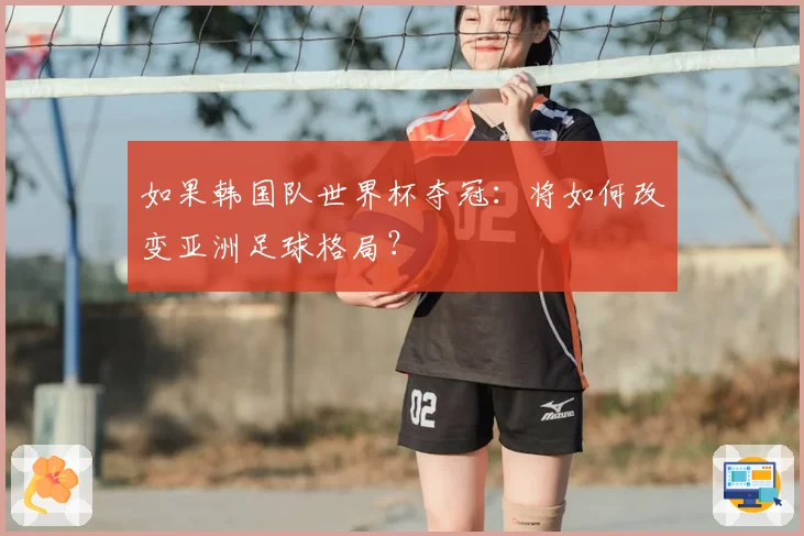 如果韩国队世界杯夺冠：将如何改变亚洲足球格局？
