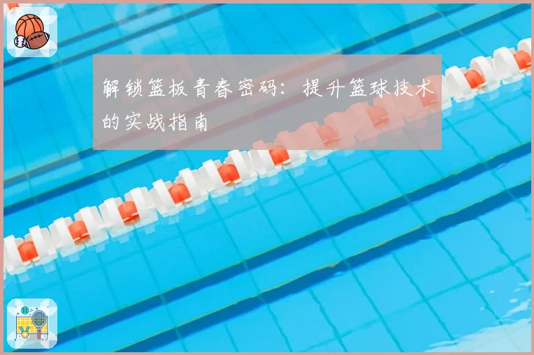 解锁篮板青春密码：提升篮球技术的实战指南