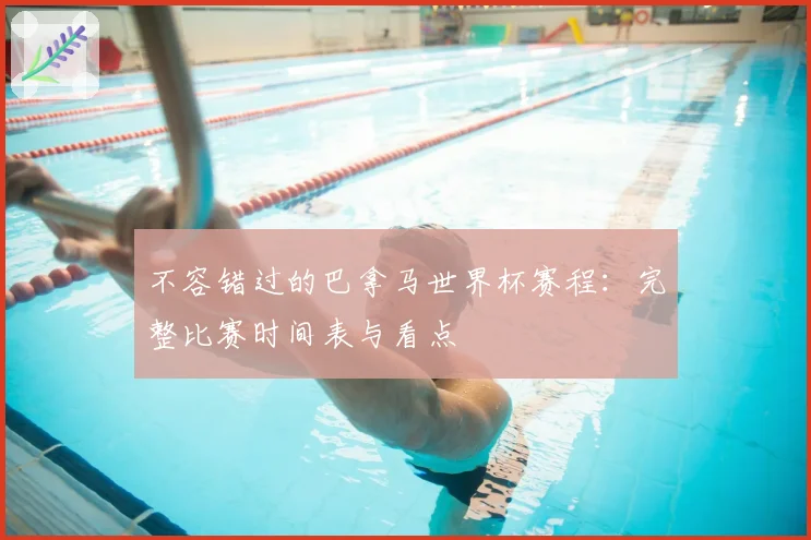 不容错过的巴拿马世界杯赛程:完整比赛时间表与看点