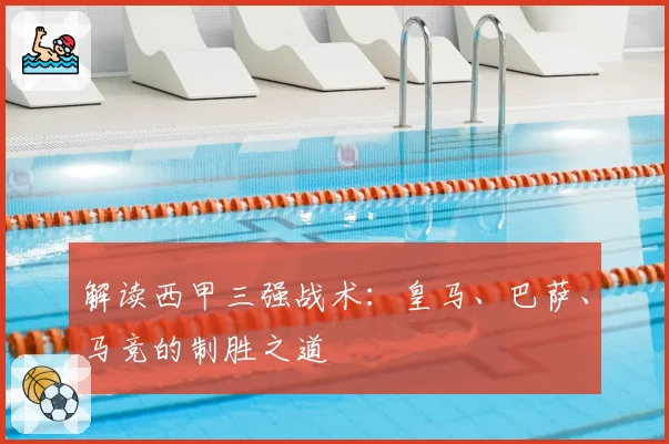 解读西甲三强战术：皇马、巴萨、马竞的制胜之道